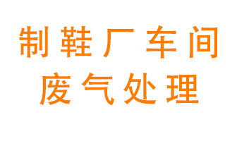 鞋廠車間產生的廢氣改怎么處理？